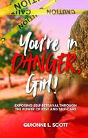 You're in Danger, Girl!: Exposing Self-Betrayal Through the Power of Rest and Self-Care B0DP2YCYH9 Book Cover