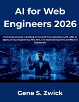 AI for Web Engineers 2026: The Complete Guide to Building AI-Powered Web Applications with LLMs, AI Agents, Prompt Engineering, RAG, APIs, Full-Stack Development, and Modern Deployment B0H86KXHJL Book Cover