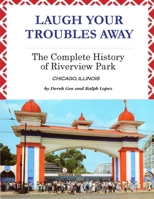 Laugh Your Troubles Away: The Complete History of Riverview Park, Chicago, Illinois 0967604516 Book Cover