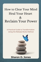 How to Clear Your Mind, Heal Your Heart & Reclaim Your Power: A Practical Guide to Transformation Using the Release Rocks Method (The Release Rocks Series) 1069572004 Book Cover