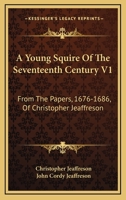 A Young Squire Of The Seventeenth Century V1: From The Papers, 1676-1686, Of Christopher Jeaffreson 1163106925 Book Cover