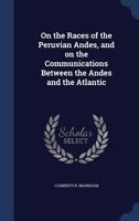 On the races of the Peruvian Andes, and on the communications between the Andes and the Atlantic - Primary Source Edition 1376851652 Book Cover