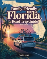 FAMILY-FRIENDLY FLORIDA ROAD TRIP GUIDE 2025–2026: DISCOVER FLORIDA ON A FAMILY ROAD TRIP WITH MEMORABLE STOPS, SAVINGS AND SCENIC VIEWS B0FVTDGPR1 Book Cover