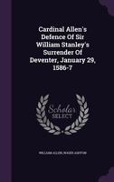 Cardinal Allen's Defence of Sir William Stanley's Surrender of Deventer, January 29, 1586-7 1348265329 Book Cover