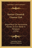 Kurtze Chronick Unserer Zeit: Begreiffend Die Vornembste Handel, So Sich Beide In Religions (1576) 1167030222 Book Cover