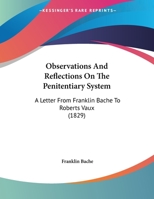 Observations And Reflections On The Penitentiary System: A Letter From Franklin Bache To Roberts Vaux 135928463X Book Cover