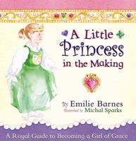 A Little Princess in the Making: A Royal Guide to Becoming a Girl of Grace 0736918558 Book Cover