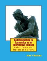 An Introduction to Economics as an Interpretive Science: Mainstream and Heterodox Views 1494742330 Book Cover