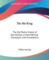 The Shi King: The Old "Poetry Classic" of the Chinese A Close Metrical Translation, with Annotations 9354001017 Book Cover