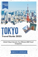 Tokyo Travel Guide 2023: Unlock Tokyo's Secrets; Your Ultimate 2023 Travel Companion B0CHGGYPWC Book Cover