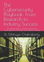 The Cybersecurity Playbook: From Research to Industry Success: The Ultimate Guide to Turning Cybersecurity Knowledge into a Thriving Career, Business, or Brand B0F4K92DK3 Book Cover