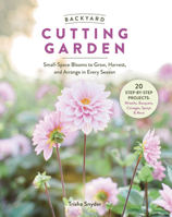 Backyard Cutting Garden: Small-Space Blooms to Grow, Harvest, and Arrange in Every Season 0764371320 Book Cover