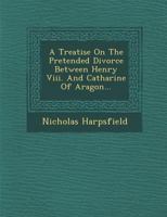 A Treatise of the Pretended Divorce of Catherine of Aragon 1016214766 Book Cover