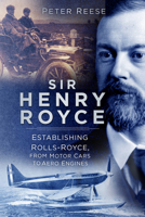 Sir Henry Royce: Establishing Rolls-Royce, from Motor Cars to Aero Engines 0750999004 Book Cover