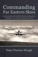 Commanding Far Eastern Skies: A Critical Analysis of the Royal Air Force Air Superiority Campaign in India, Burma and Malaya 1941-1945 1910294446 Book Cover