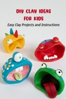 DIY Clay Ideas for Kids: Easy Clay Projects and Instructions B09SNPXVM3 Book Cover