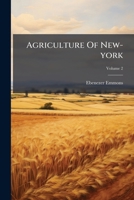 Agriculture Of New-york: Comprising An Account Of The Classification, Composition And Distribution Of The Soils And Rocks ... Together With A ... Productions Of The State, Volume 2... 1247617823 Book Cover