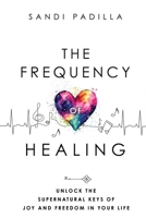 The Frequency of Healing: Unlock the Supernatural Keys of Joy and Freedom in Your Life B0FNQX77JL Book Cover