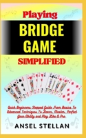 Playing BRIDGE GAME Simplified: Quick Beginners Stepped Guide From Basics To Advanced Techniques To Learn, Master, Perfect Your Ability and Play Like A Pro B0CN79VDR7 Book Cover