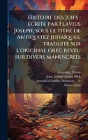 Histoire des Juifs: Ã(c)crite par Flavius Joseph, sous le titre de Antiquitez judaïques, traduite sur l'original grec reveu sur divers manuscrits (French Edition) B0FHC1BQZ9 Book Cover