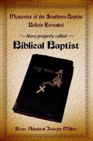 Mysteries of the Southern Baptist Beliefs Revealed: More Properly Called Biblical Baptists 1425906761 Book Cover