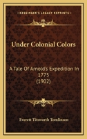 Under Colonial Colors: A Tale Of Arnold's Expedition In 1775 1248409973 Book Cover