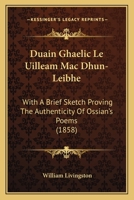 Duain Ghaelic Le Uilleam Mac Dhun-Leibhe: With A Brief Sketch Proving The Authenticity Of Ossian's Poems 1104119889 Book Cover