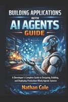 Building Applications with AI Agents Guide: A Developer's Complete Guide to Designing, Building, and Deploying Production-Ready Agentic Systems B0GTHLRNLG Book Cover