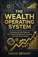 The Wealth Operating System: A Systems-Driven Playbook for Financial Management, Investing, and Long-Term Freedom B0GDTVMMZ3 Book Cover