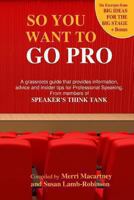 So You Want to Go Pro: A grassroots guide that provides information, advice and insider tips for Professional Speaking 1490490957 Book Cover
