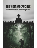 The Vietnam Crucible: From Parris Island To The Jungle War B0HGLDKY8M Book Cover