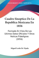 Cuadro Sinoptico De La Republica Mexicana En 1856: Formado En Vista De Los Ultimos Datos Oficiales Y Otras Noticas Fidedignas (1856) 1168036178 Book Cover