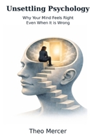 Unsettling Psychology: Why Your Mind Feels Right Even When It Is Wrong B0GPKRNVR5 Book Cover