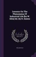 Lessons on the Phenomena of Industrial Life [By W. Ellis] Ed. by R. Dawes 1146292813 Book Cover