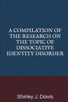 A COMPILATION OF THE RESEARCH ON THE TOPIC OF DISSOCIATIVE IDENTITY DISORDER 1092193480 Book Cover