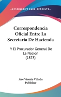 Correspondencia Oficial Entre La Secretaria De Hacienda: Y El Procurador General De La Nacion (1878) 1168330270 Book Cover