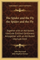 The Spider and the Fly the Spider and the Fly: Together with an Attributed Interlude Entitled Gentleness Antogether with an Attributed Interlude Entit 1164106260 Book Cover