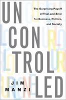 Uncontrolled: The Surprising Payoff of Trial-and-Error for Business, Politics, and Society 046502324X Book Cover