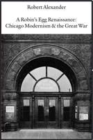 A Robin's Egg Renaissance: Chicago Modernism & the Great War 1945680679 Book Cover