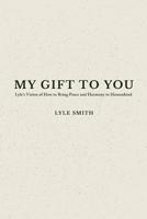 My Gift to You: Lyle's Vision of How to Bring Peace and Harmony to Humankind 1504951794 Book Cover