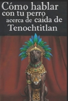 Como hablar con tu perro acerca de la caída de Tenochtitlan: Critica a la historia oficial (Spanish Edition) B0GF1D3JFV Book Cover