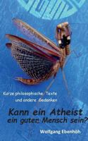 Kann ein Atheist ein guter Mensch sein?: Kurze philosophische Texte und andere Gedanken 3748149859 Book Cover