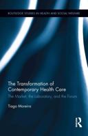 The Transformation of Contemporary Health Care: The Market, the Laboratory, and the Forum 0415886007 Book Cover