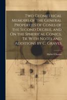 Two Geometrical Memoirs of the General Properties of Cones of the Second Degree, and On the Spherical Conics, Tr. With Notes and Additions by C. Graves 1022765310 Book Cover