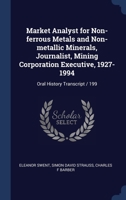 Market Analyst for Non-Ferrous Metals and Non-Metallic Minerals, Journalist, Mining Corporation Executive, 1927-1994: Oral History Transcript / 199 1171840756 Book Cover