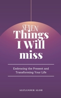 7 Things I Will Miss: Embracing the present and transforming your life B0CFZFJYP5 Book Cover