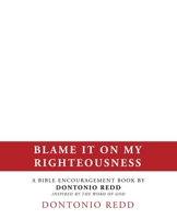 Blame It on My Righteousness: A Bible Encouragement Book by Dontonio Redd Inspired by the Word of God B0F6Y6YVDC Book Cover