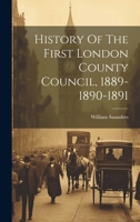 History Of The First London County Council, 1889-1890-1891 1021769576 Book Cover