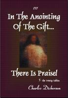 In the Anointing of the Gift ... There Is Praise!: The Trinity Tablets 098466730X Book Cover