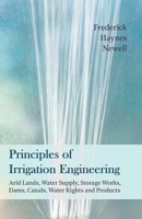 Principles of Irrigation Engineering: Arid Lands, Water Supply, Storage Works, Dams, Canals, Water Rights and Products 1528713273 Book Cover